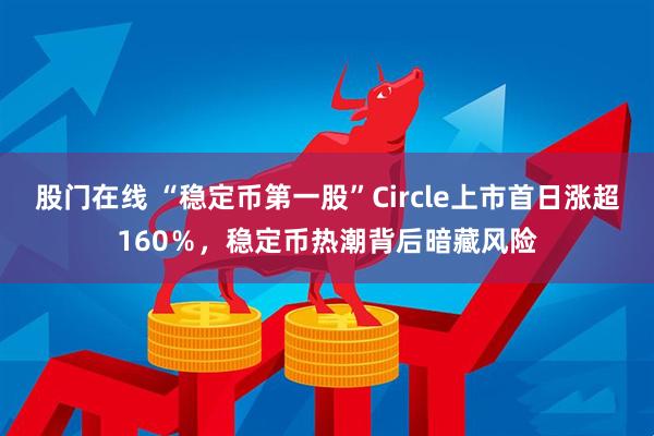 股门在线 “稳定币第一股”Circle上市首日涨超160％，稳定币热潮背后暗藏风险