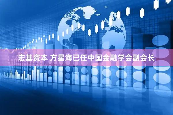 宏基资本 方星海已任中国金融学会副会长