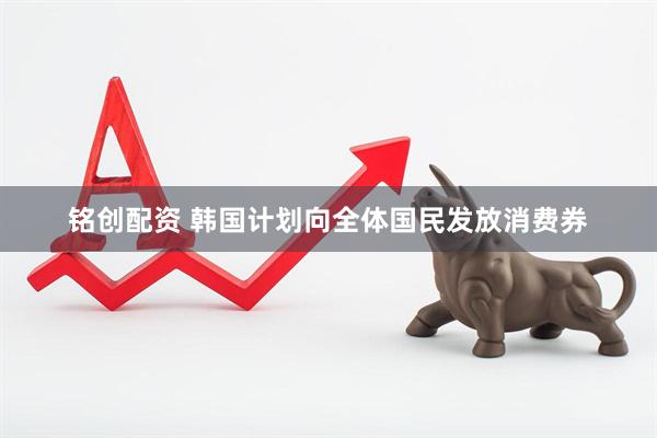 铭创配资 韩国计划向全体国民发放消费券
