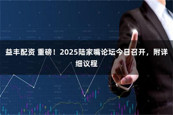 益丰配资 重磅！2025陆家嘴论坛今日召开，附详细议程