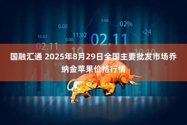 国融汇通 2025年8月29日全国主要批发市场乔纳金苹果价格行情