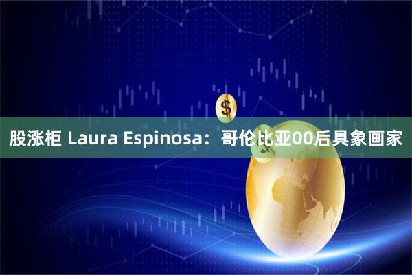 股涨柜 Laura Espinosa：哥伦比亚00后具象画家