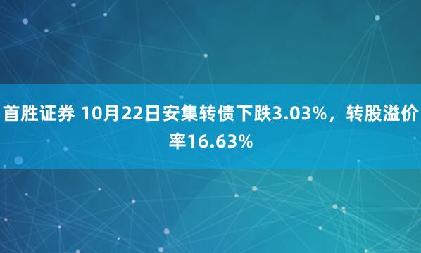 首胜证券 10月22日安集转债下跌3.03%，转股溢价率16.63%