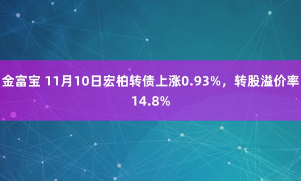 金富宝 11月10日宏柏转债上涨0.93%，转股溢价率14.8%