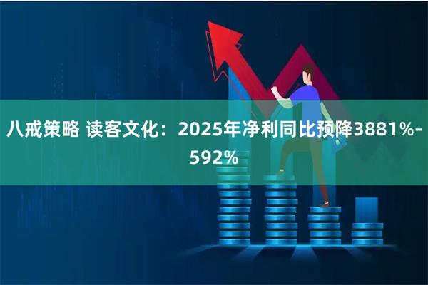 八戒策略 读客文化：2025年净利同比预降3881%-592%